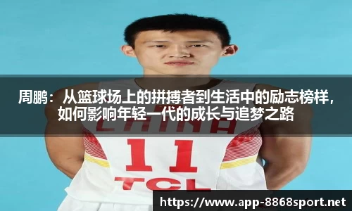 周鹏：从篮球场上的拼搏者到生活中的励志榜样，如何影响年轻一代的成长与追梦之路